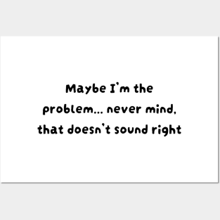 Maybe I'm the problem never mind that doesn't sound right Posters and Art